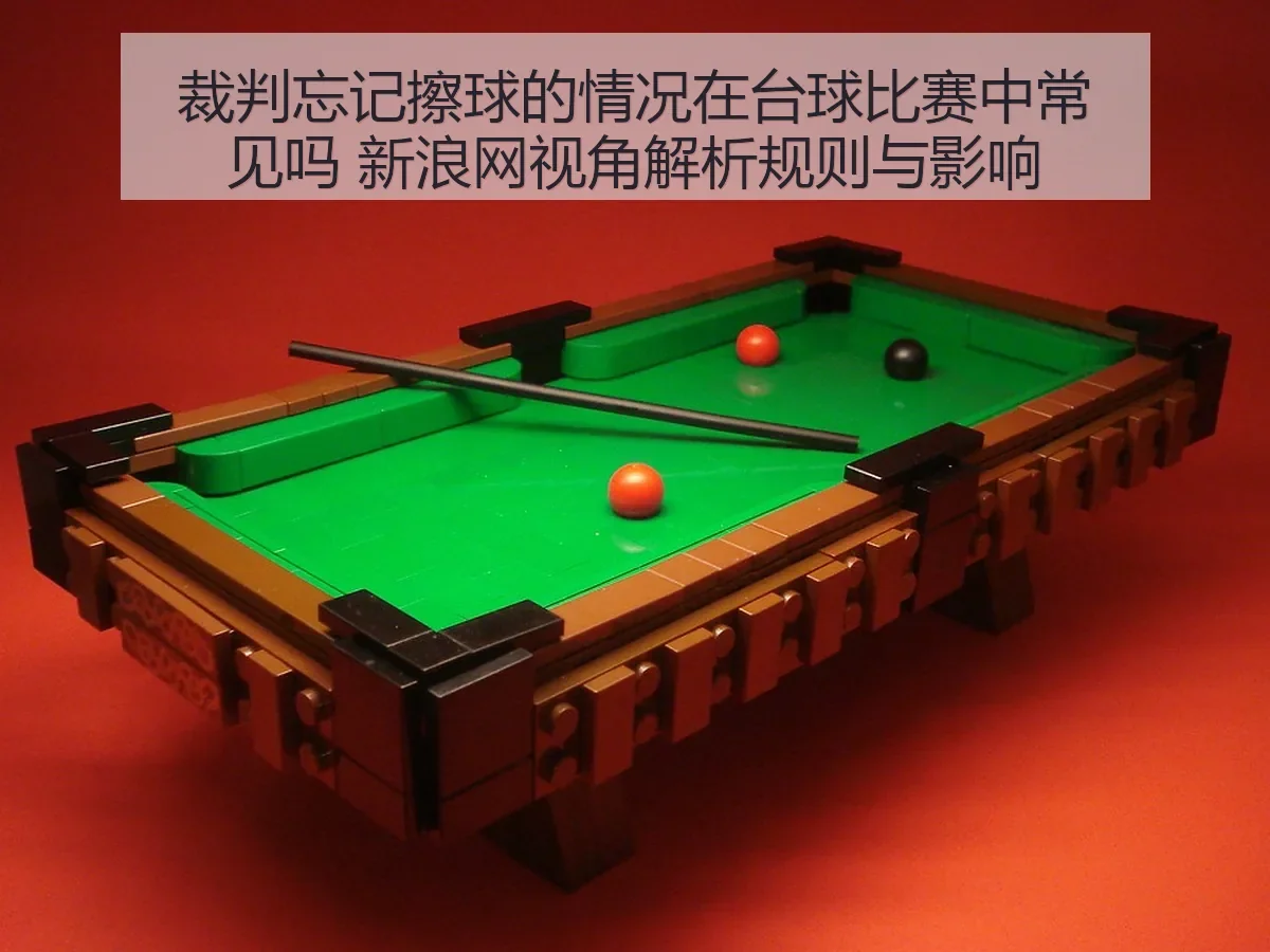 裁判忘记擦球的情况在台球比赛中常见吗 规则与影响
