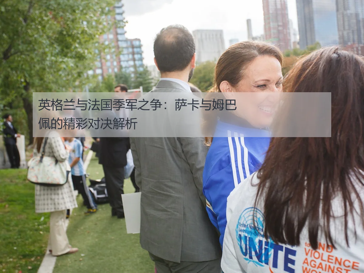 英格兰与法国季军之争：萨卡与姆巴佩的精彩对决解析